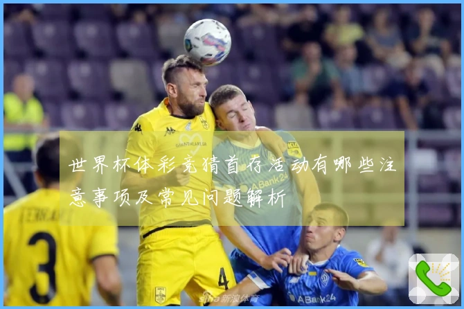 世界杯体彩竞猜首存活动有哪些注意事项及常见问题解析