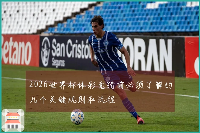 2026世界杯体彩竞猜前必须了解的几个关键规则和流程