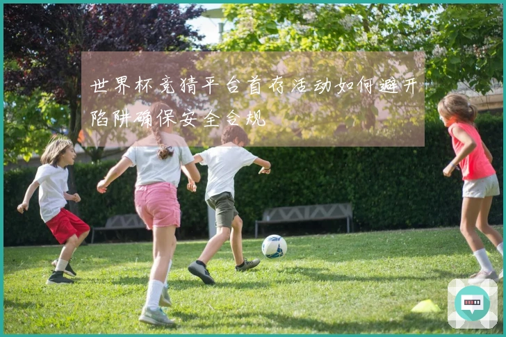 世界杯竞猜平台首存活动如何避开陷阱确保安全合规