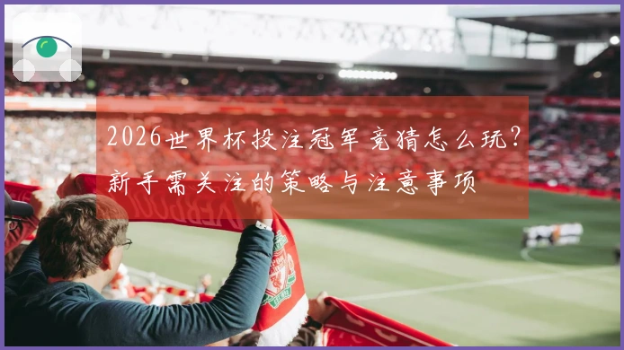 2026世界杯投注冠军竞猜怎么玩？新手需关注的策略与注意事项