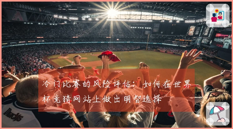 冷门比赛的风险评估：如何在世界杯竞猜网站上做出明智选择