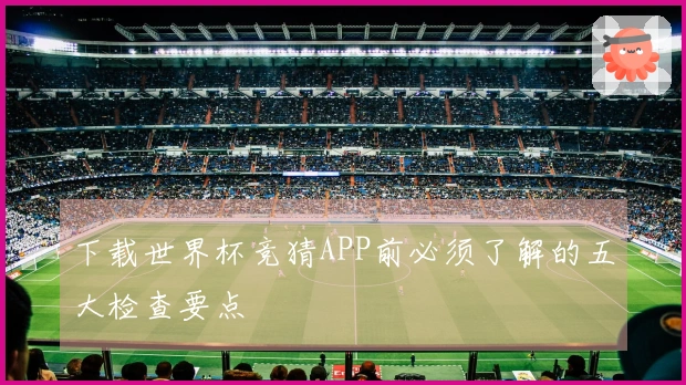 下载世界杯竞猜APP前必须了解的五大检查要点