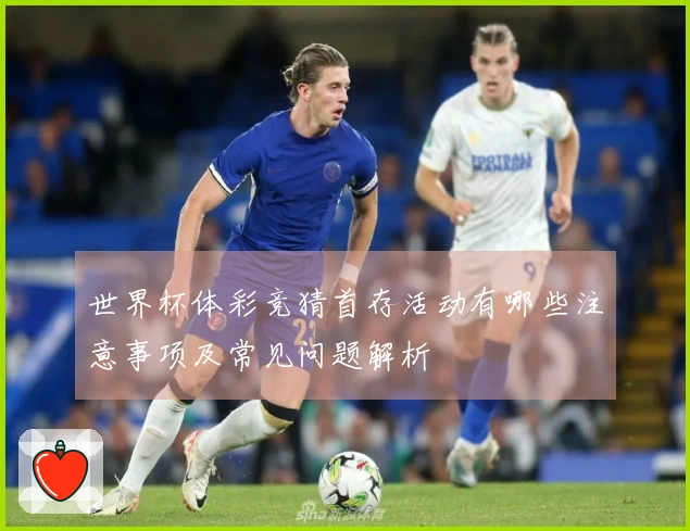 世界杯体彩竞猜首存活动有哪些注意事项及常见问题解析