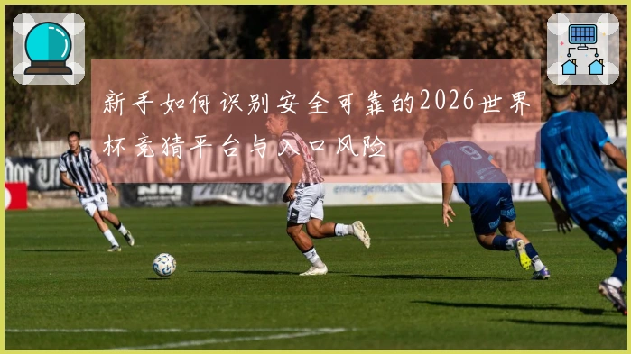 新手如何识别安全可靠的2026世界杯竞猜平台与入口风险