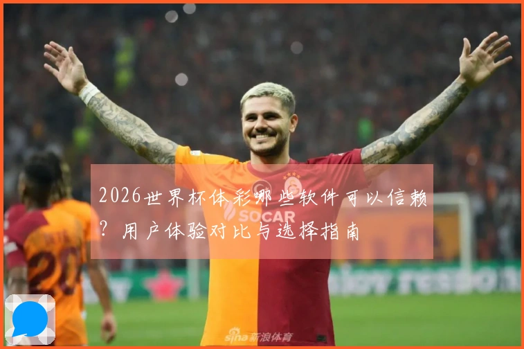 2026世界杯体彩哪些软件可以信赖？用户体验对比与选择指南