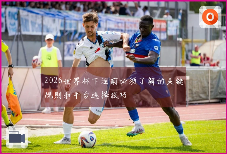 2026世界杯下注前必须了解的关键规则和平台选择技巧