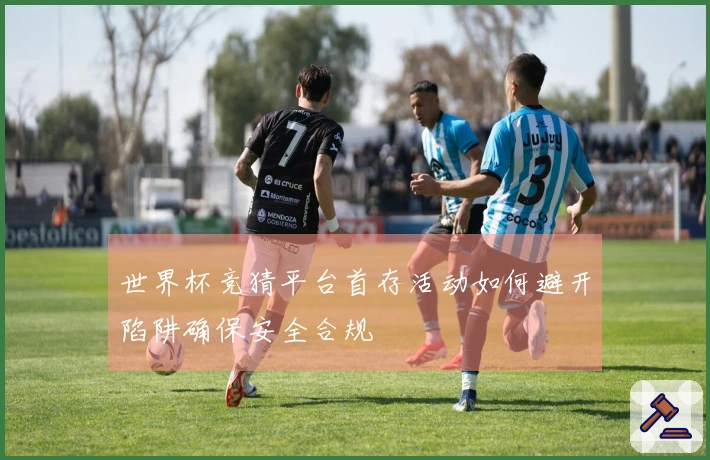 世界杯竞猜平台首存活动如何避开陷阱确保安全合规