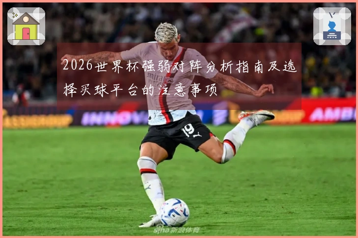 2026世界杯强弱对阵分析指南及选择买球平台的注意事项