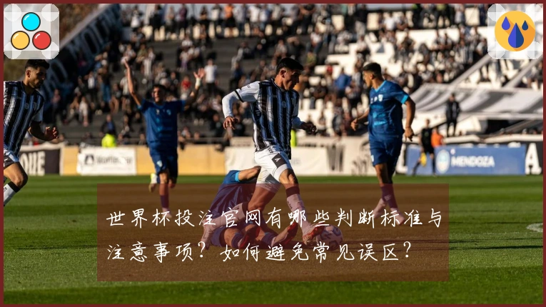 世界杯投注官网有哪些判断标准与注意事项？如何避免常见误区？