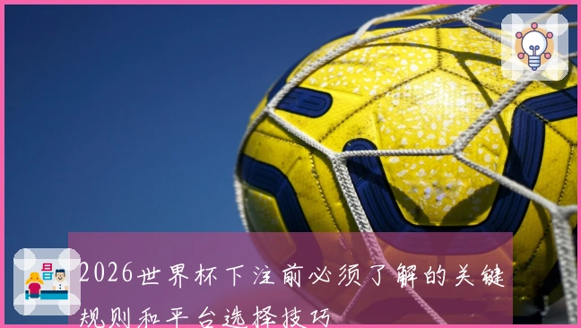 2026世界杯下注前必须了解的关键规则和平台选择技巧