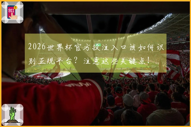 2026世界杯官方投注入口该如何识别正规平台？注意这些关键点！